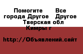 Помогите!!! - Все города Другое » Другое   . Тверская обл.,Кимры г.